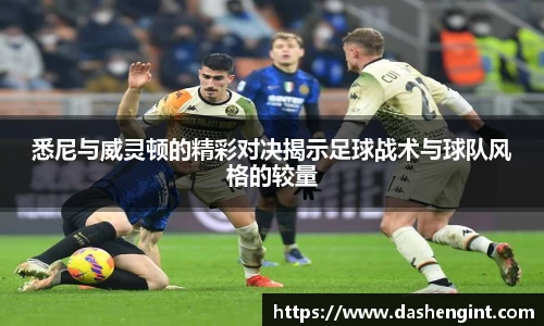 悉尼与威灵顿的精彩对决揭示足球战术与球队风格的较量